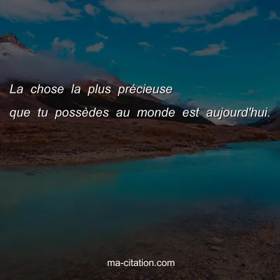 La chose la plus prÃ©cieuse que tu possÃ¨des au monde est aujourd'hui. 