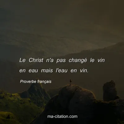 Proverbe franÃ§ais : Le Christ n'a pas changÃ© le vin en eau mais l'eau en vin.
