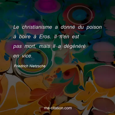 Friedrich Nietzsche : Le christianisme a donnÃ© du poison Ã  boire Ã  Eros. Il n'en est pas mort, mais il a dÃ©gÃ©nÃ©rÃ© en vice.