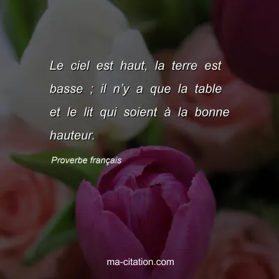 Proverbe franÃ§ais : Le ciel est haut, la terre est basse ; il nâ€™y a que la table et le lit qui soient Ã  la bonne hauteur.