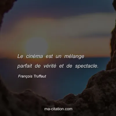 François Truffaut : Le cinéma est un mélange parfait de vérité et de spectacle.