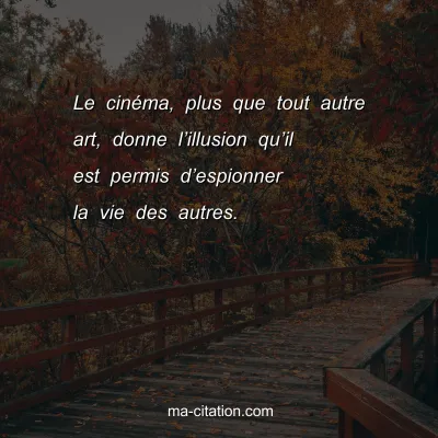 Le cinÃ©ma, plus que tout autre art, donne lâ€™illusion quâ€™il est permis dâ€™espionner la vie des autres.