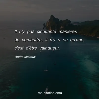 AndrÃ© Malraux : Il n'y pas cinquante maniÃ¨res de combattre, il n'y a en qu'une, c'est d'Ãªtre vainqueur.
