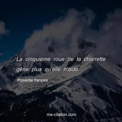 Proverbe franÃ§ais : La cinquiÃ¨me roue de la charrette gÃªne plus quâ€™elle nâ€™aide.