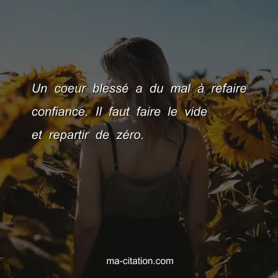 Un coeur blessÃ© a du mal Ã  refaire confiance. Il faut faire le vide et repartir de zÃ©ro.