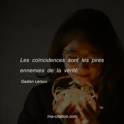Gaston Leroux : Les coïncidences sont les pires ennemies de la vérité.