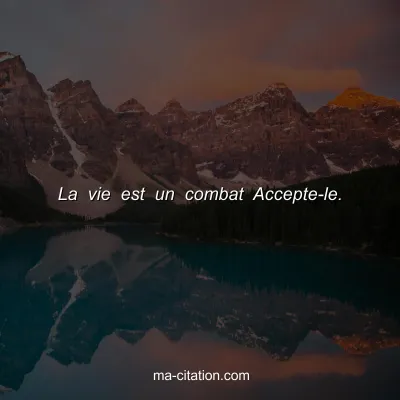La vie est un combat Accepte-le.