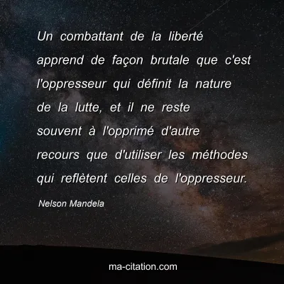 Nelson Mandela : Un combattant de la libertÃ© apprend de faÃ§on brutale que c'est l'oppresseur qui dÃ©finit la nature de la lutte, et il ne reste souvent Ã  l'opprimÃ© d'autre recours que d'utiliser les mÃ©thodes qui reflÃ¨tent celles de l'oppresseur.