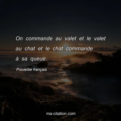 Proverbe franÃ§ais : On commande au valet et le valet au chat et le chat commande Ã  sa queue.