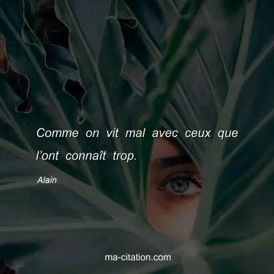 Alain : Comme on vit mal avec ceux que lâ€™ont connaÃ®t trop.