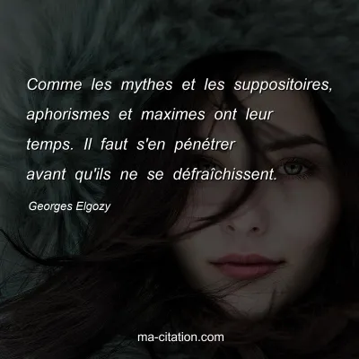Georges Elgozy : Comme les mythes et les suppositoires, aphorismes et maximes ont leur temps. Il faut s'en pénétrer avant qu'ils ne se défraîchissent.