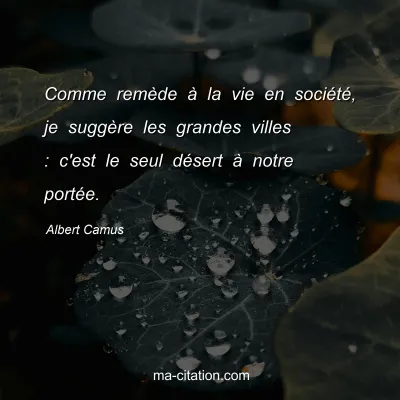 Albert Camus : Comme remÃ¨de Ã  la vie en sociÃ©tÃ©, je suggÃ¨re les grandes villes : c'est le seul dÃ©sert Ã  notre portÃ©e.