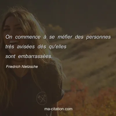 Friedrich Nietzsche : On commence Ã  se mÃ©fier des personnes trÃ¨s avisÃ©es dÃ¨s qu'elles sont embarrassÃ©es.