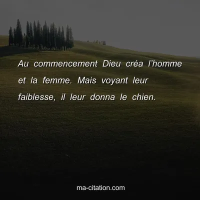 Au commencement Dieu crÃ©a lâ€™homme et la femme. Mais voyant leur faiblesse, il leur donna le chien.