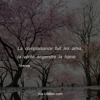 TÃ©rence : La complaisance fait les amis, la vÃ©ritÃ© engendre la haine.