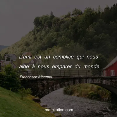 Francesco Alberoni : L'ami est un complice qui nous aide Ã  nous emparer du monde.