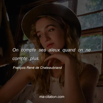FranÃ§ois RenÃ© de Chateaubriand : On compte ses aÃ¯eux quand on ne compte plus.