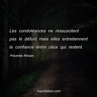 Proverbe Africain : Les condolÃ©ances ne ressuscitent pas le dÃ©funt mais elles entretiennent la confiance entre ceux qui restent.