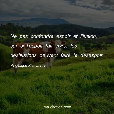 Angélique Planchette : Ne pas confondre espoir et illusion, car si l'espoir fait vivre, les désillusions peuvent faire le désespoir.