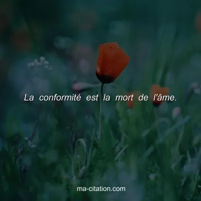 La conformitÃ© est la mort de l'Ã¢me.