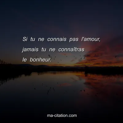 Si tu ne connais pas l'amour, jamais tu ne connaÃ®tras le bonheur.