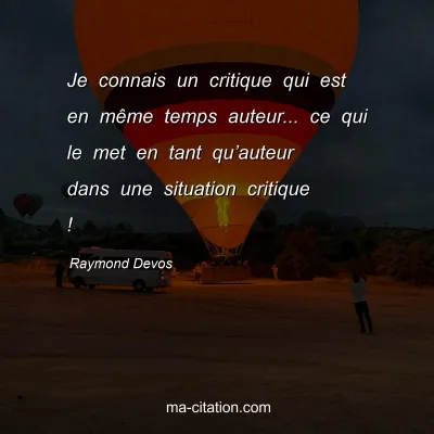 Raymond Devos : Je connais un critique qui est en même temps auteur... ce qui le met en tant qu’auteur dans une situation critique !