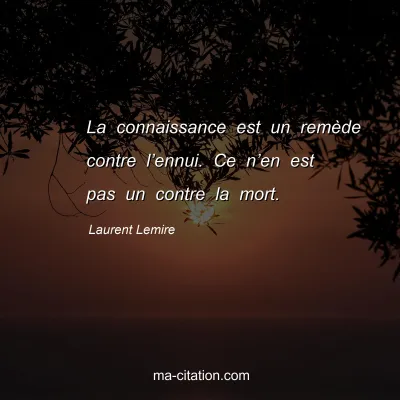 Laurent Lemire : La connaissance est un remède contre l’ennui. Ce n’en est pas un contre la mort.