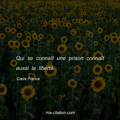 Claire France : Qui se connaît une prison connaît aussi la liberté.