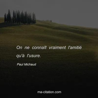 Paul Michaud : On ne connaît vraiment l'amitié qu'à l'usure.