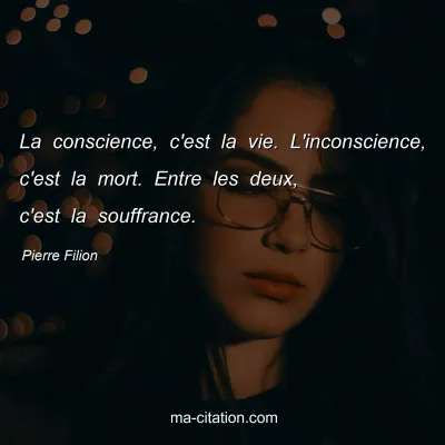 Pierre Filion : La conscience, c'est la vie. L'inconscience, c'est la mort. Entre les deux, c'est la souffrance.