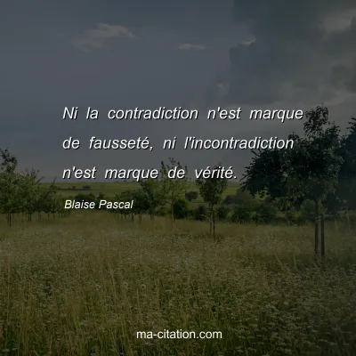 Blaise Pascal : Ni la contradiction n'est marque de fausseté, ni l'incontradiction n'est marque de vérité.