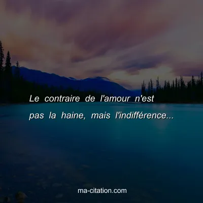 Le contraire de l'amour n'est pas la haine, mais l'indiffÃ©rence...