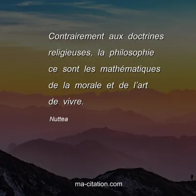Nuttea : Contrairement aux doctrines religieuses, la philosophie ce sont les mathÃ©matiques de la morale et de lâ€™art de vivre.