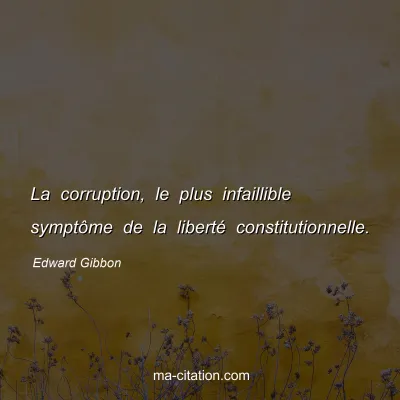 Edward Gibbon : La corruption, le plus infaillible symptôme de la liberté constitutionnelle.