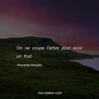 Proverbe franÃ§ais : On ne coupe l'arbre pour avoir un fruit.