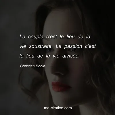 Christian Bobin : Le couple câ€™est le lieu de la vie soustraite. La passion câ€™est le lieu de la vie divisÃ©e.