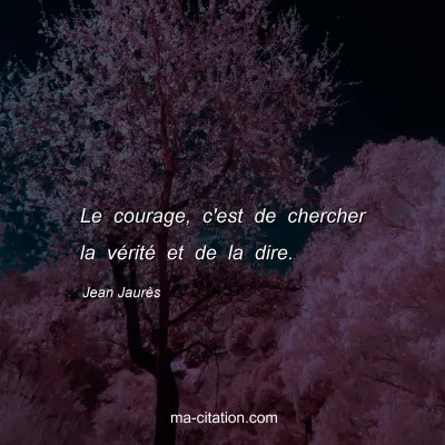Jean Jaurès : Le courage, c'est de chercher la vérité et de la dire.