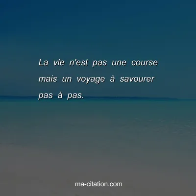 La vie n'est pas une course mais un voyage Ã  savourer pas Ã  pas.