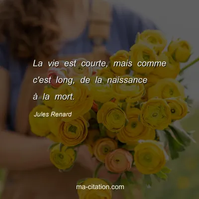 Jules Renard : La vie est courte, mais comme c'est long, de la naissance Ã  la mort.