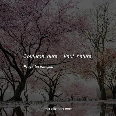 Proverbe franÃ§ais : Coutume dure  Vaut nature.