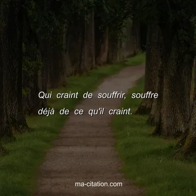 Qui craint de souffrir, souffre dÃ©jÃ  de ce qu'il craint.