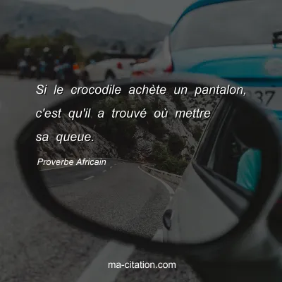 Proverbe Africain : Si le crocodile achÃ¨te un pantalon, c'est qu'il a trouvÃ© oÃ¹ mettre sa queue.