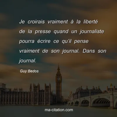 Guy Bedos : Je croirais vraiment à la liberté de la presse quand un journaliste pourra écrire ce qu’il pense vraiment de son journal. Dans son journal.
