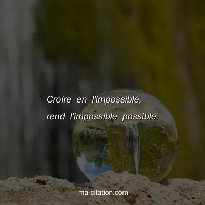 Croire en l'impossible, rend l'impossible possible.