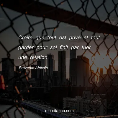 Proverbe Africain : Croire que tout est privÃ© et tout garder pour soi finit par tuer une relation.