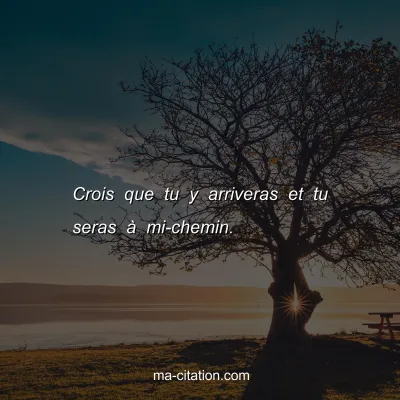 Crois que tu y arriveras et tu seras Ã  mi-chemin.