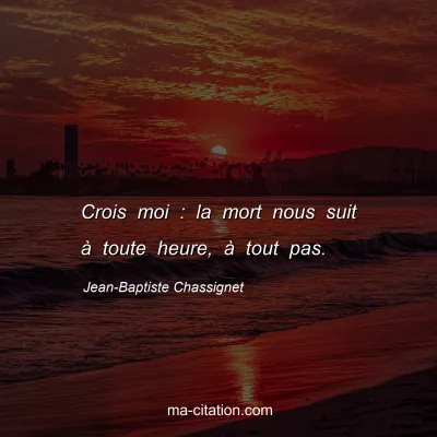 Jean-Baptiste Chassignet : Crois moi : la mort nous suit à toute heure, à tout pas.