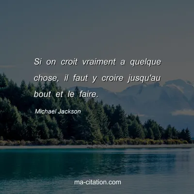 Michael Jackson : Si on croit vraiment a quelque chose, il faut y croire jusqu'au bout et le faire.