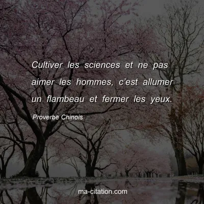 Proverbe Chinois : Cultiver les sciences et ne pas aimer les hommes, câ€™est allumer un flambeau et fermer les yeux.