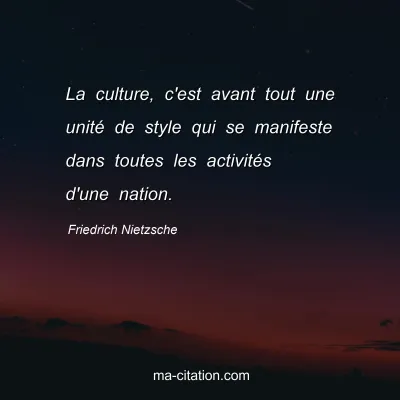 Friedrich Nietzsche : La culture, c'est avant tout une unité de style qui se manifeste dans toutes les activités d'une nation.
